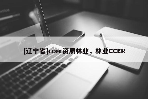 [辽宁省]ccer资质林业，林业CCER