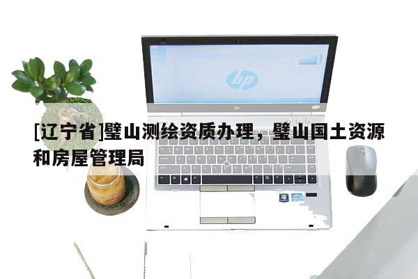 [辽宁省]璧山测绘资质办理，璧山国土资源和房屋管理局