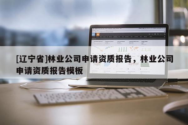 [辽宁省]林业公司申请资质报告，林业公司申请资质报告模板