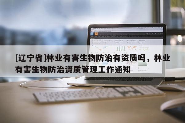 [辽宁省]林业有害生物防治有资质吗，林业有害生物防治资质管理工作通知