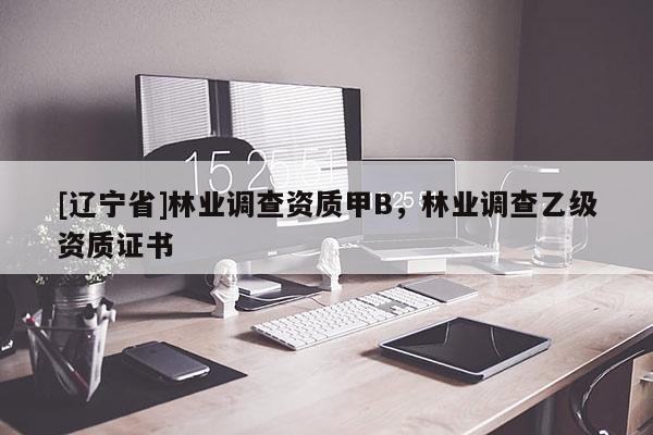 [辽宁省]林业调查资质甲B，林业调查乙级资质证书