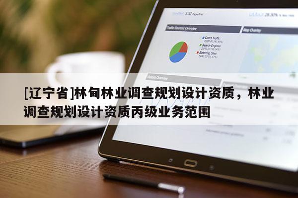 [辽宁省]林甸林业调查规划设计资质，林业调查规划设计资质丙级业务范围
