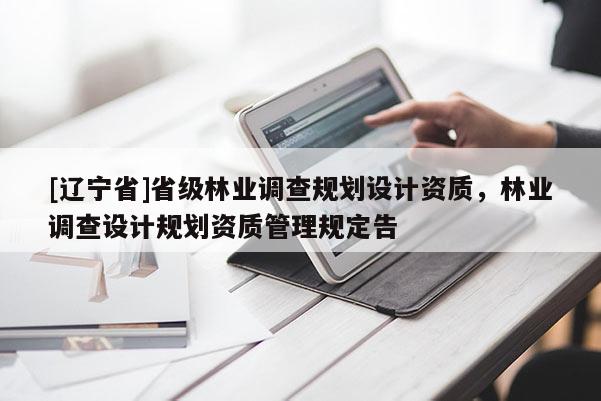 [辽宁省]省级林业调查规划设计资质，林业调查设计规划资质管理规定告