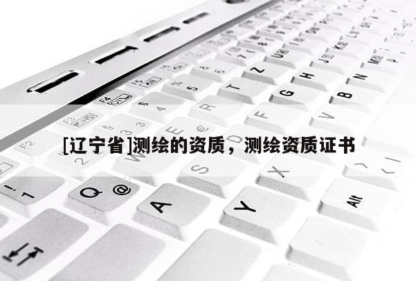 [辽宁省]测绘的资质，测绘资质证书