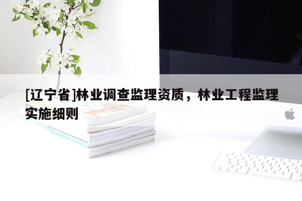 [辽宁省]林业调查监理资质，林业工程监理实施细则