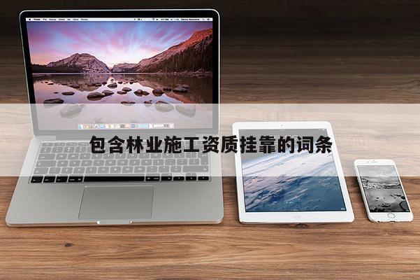 包含林业施工资质挂靠的词条