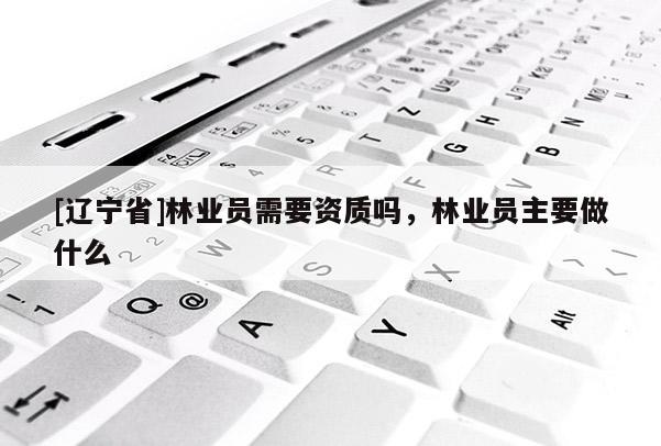 [辽宁省]林业员需要资质吗，林业员主要做什么
