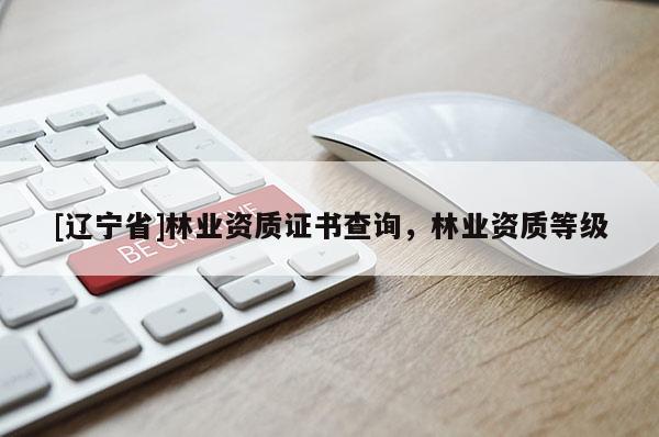 [辽宁省]林业资质证书查询，林业资质等级
