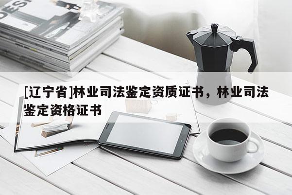 [辽宁省]林业司法鉴定资质证书，林业司法鉴定资格证书