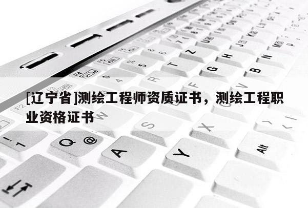 [辽宁省]测绘工程师资质证书，测绘工程职业资格证书