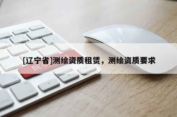 [辽宁省]测绘资质租赁，测绘资质要求