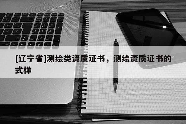 [辽宁省]测绘类资质证书，测绘资质证书的式样