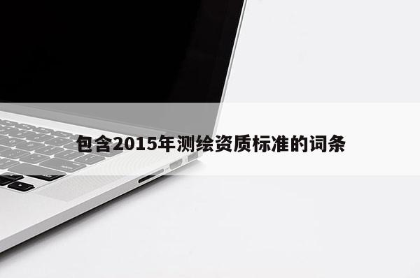 包含2015年测绘资质标准的词条