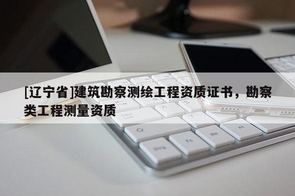 [辽宁省]建筑勘察测绘工程资质证书，勘察类工程测量资质