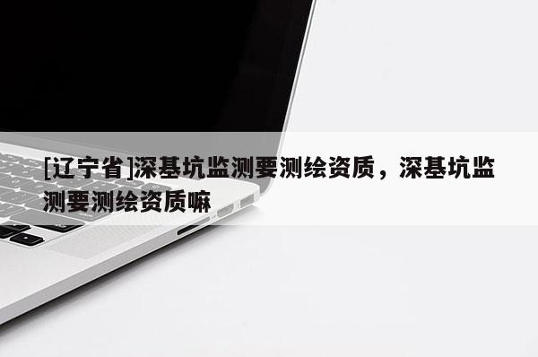 [辽宁省]深基坑监测要测绘资质，深基坑监测要测绘资质嘛