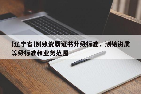 [辽宁省]测绘资质证书分级标准，测绘资质等级标准和业务范围