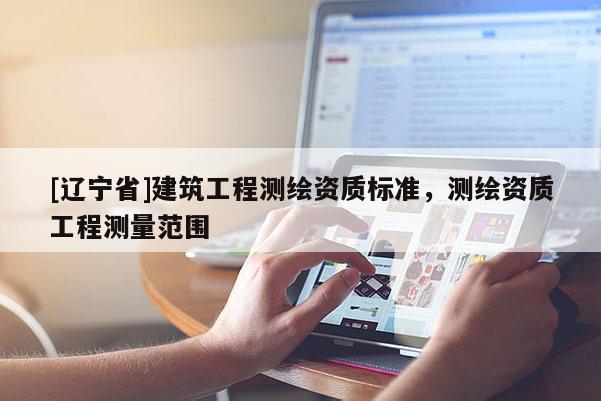 [辽宁省]建筑工程测绘资质标准，测绘资质工程测量范围