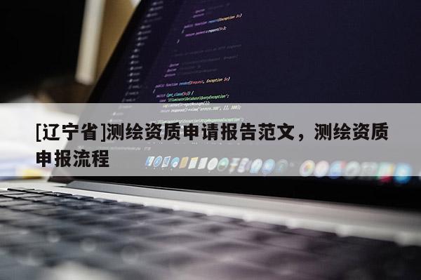 [辽宁省]测绘资质申请报告范文，测绘资质申报流程