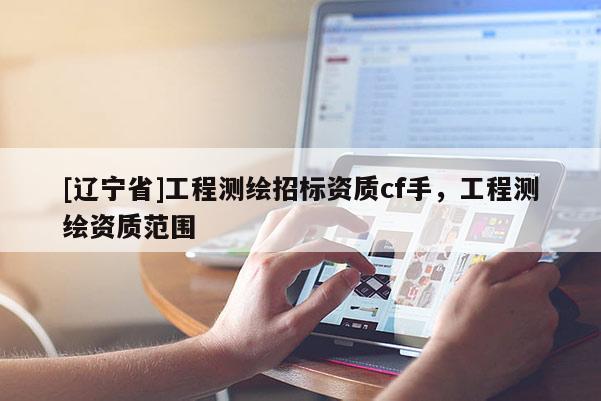 [辽宁省]工程测绘招标资质cf手，工程测绘资质范围