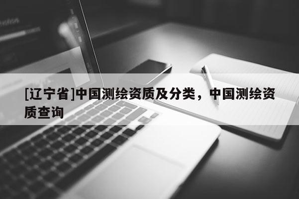 [辽宁省]中国测绘资质及分类，中国测绘资质查询
