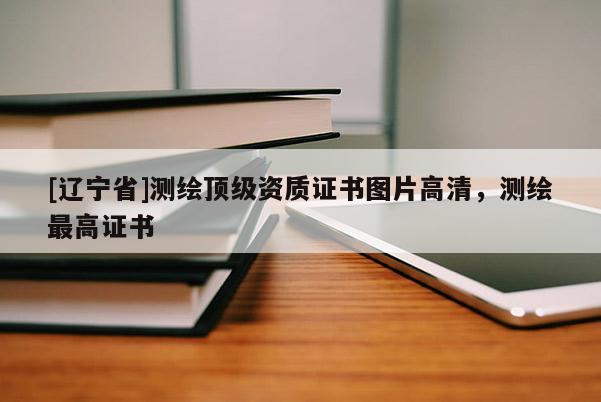 [辽宁省]测绘顶级资质证书图片高清，测绘最高证书