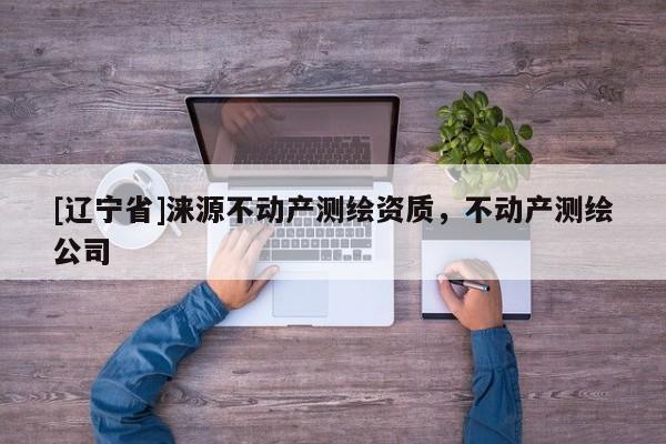 [辽宁省]涞源不动产测绘资质，不动产测绘公司