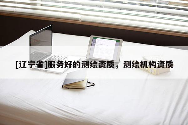 [辽宁省]服务好的测绘资质，测绘机构资质