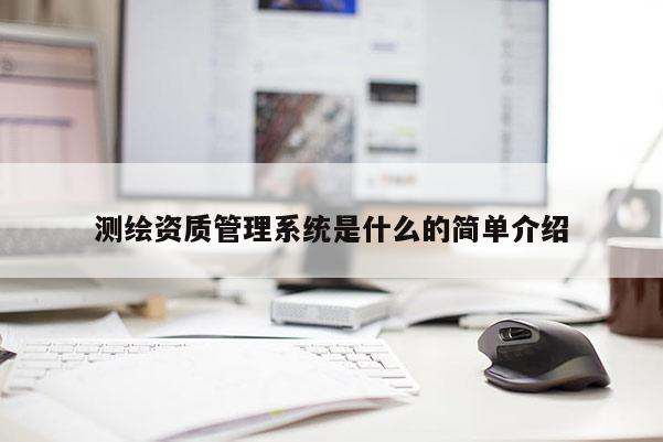 测绘资质管理系统是什么的简单介绍