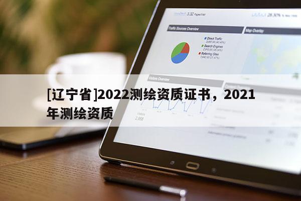 [辽宁省]2022测绘资质证书，2021年测绘资质