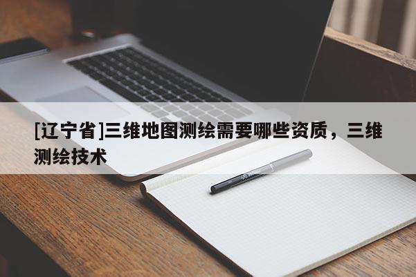 [辽宁省]三维地图测绘需要哪些资质，三维测绘技术