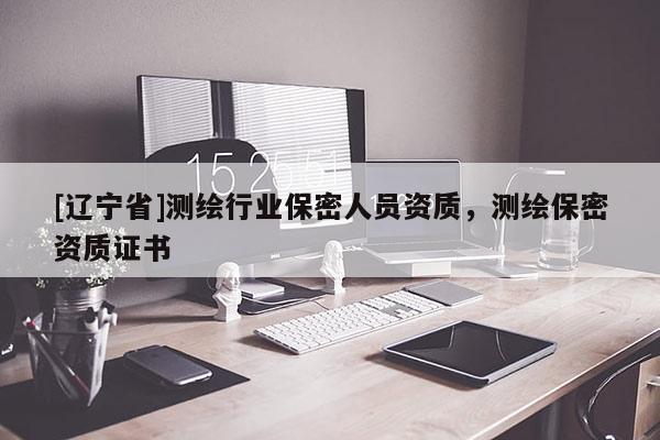 [辽宁省]测绘行业保密人员资质，测绘保密资质证书