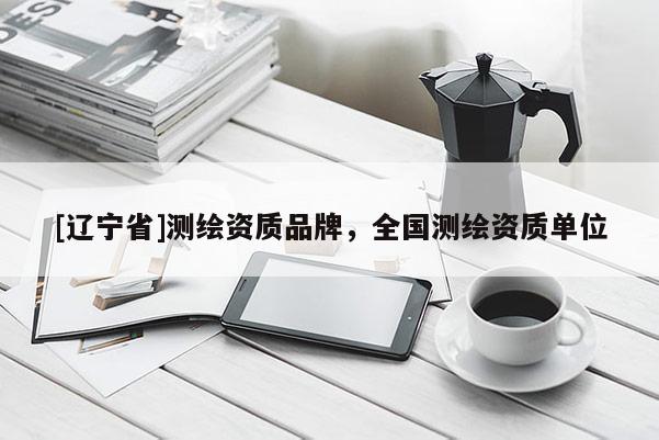 [辽宁省]测绘资质品牌，全国测绘资质单位