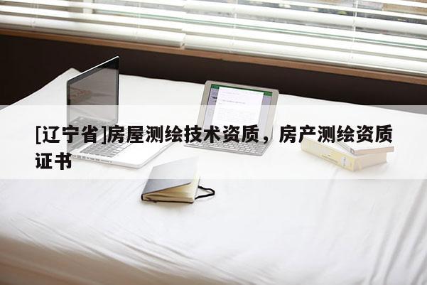 [辽宁省]房屋测绘技术资质，房产测绘资质证书