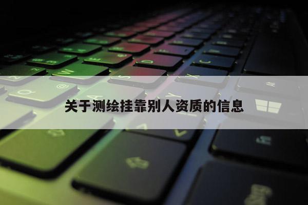 关于测绘挂靠别人资质的信息