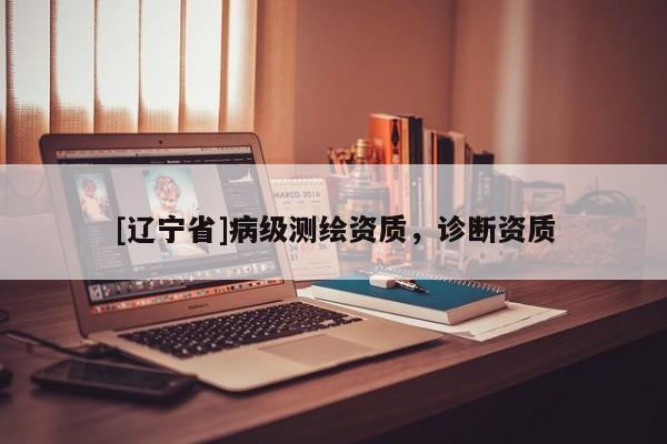 [辽宁省]病级测绘资质，诊断资质