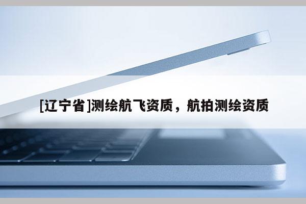 [辽宁省]测绘航飞资质，航拍测绘资质
