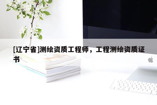 [辽宁省]测绘资质工程师，工程测绘资质证书
