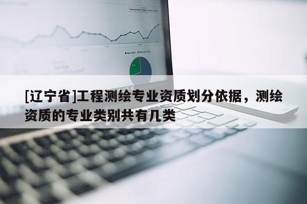 [辽宁省]工程测绘专业资质划分依据，测绘资质的专业类别共有几类