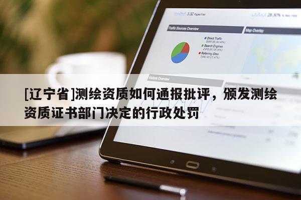 [辽宁省]测绘资质如何通报批评，颁发测绘资质证书部门决定的行政处罚