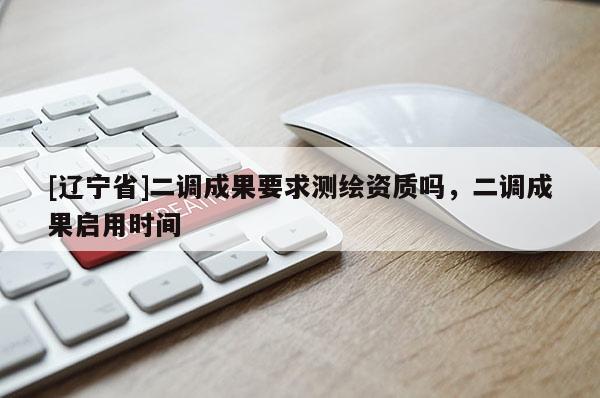 [辽宁省]二调成果要求测绘资质吗，二调成果启用时间