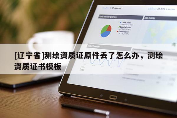 [辽宁省]测绘资质证原件丢了怎么办，测绘资质证书模板