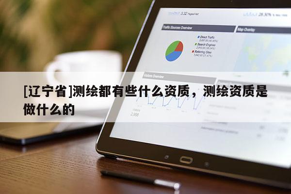 [辽宁省]测绘都有些什么资质，测绘资质是做什么的