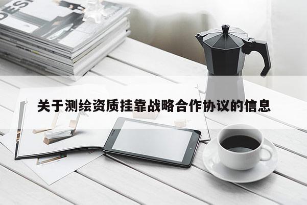 关于测绘资质挂靠战略合作协议的信息