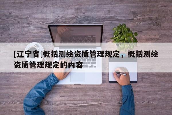 [辽宁省]概括测绘资质管理规定，概括测绘资质管理规定的内容