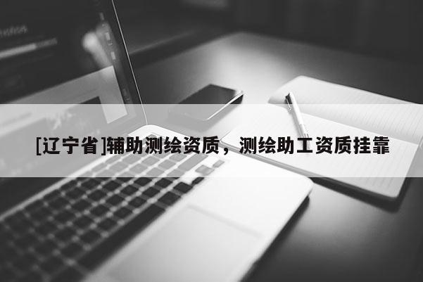 [辽宁省]辅助测绘资质，测绘助工资质挂靠