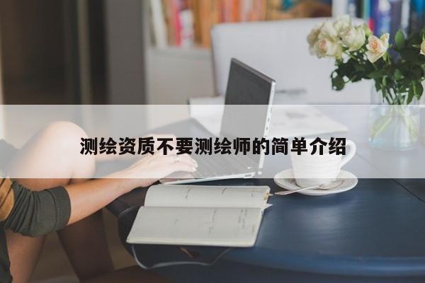 测绘资质不要测绘师的简单介绍