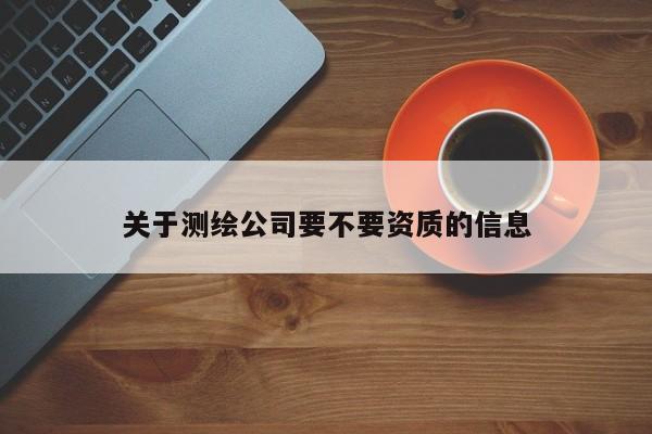 关于测绘公司要不要资质的信息