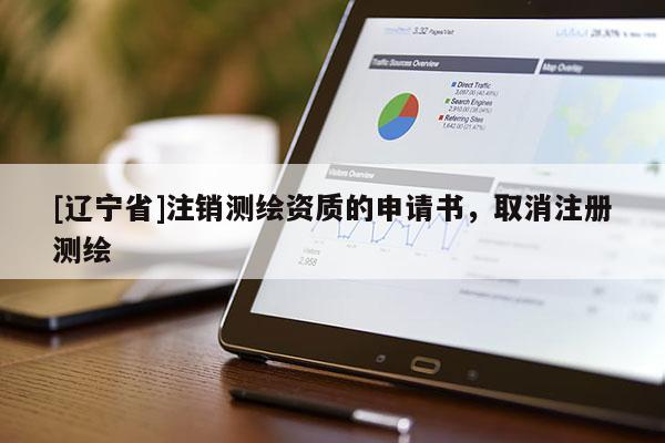 [辽宁省]注销测绘资质的申请书，取消注册测绘