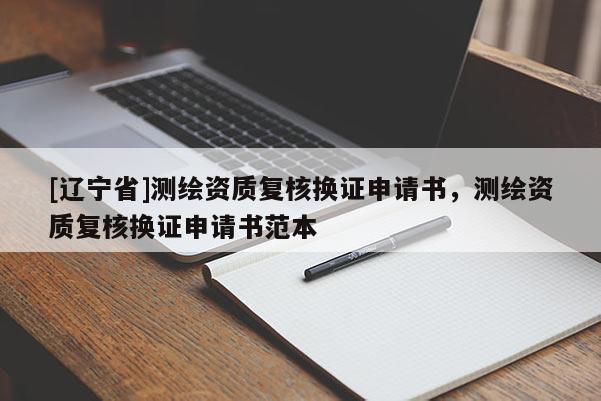 [辽宁省]测绘资质复核换证申请书，测绘资质复核换证申请书范本