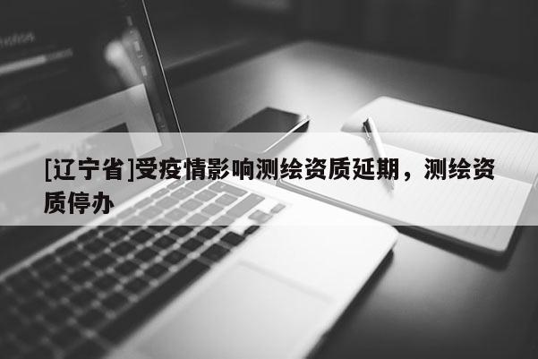 [辽宁省]受疫情影响测绘资质延期，测绘资质停办